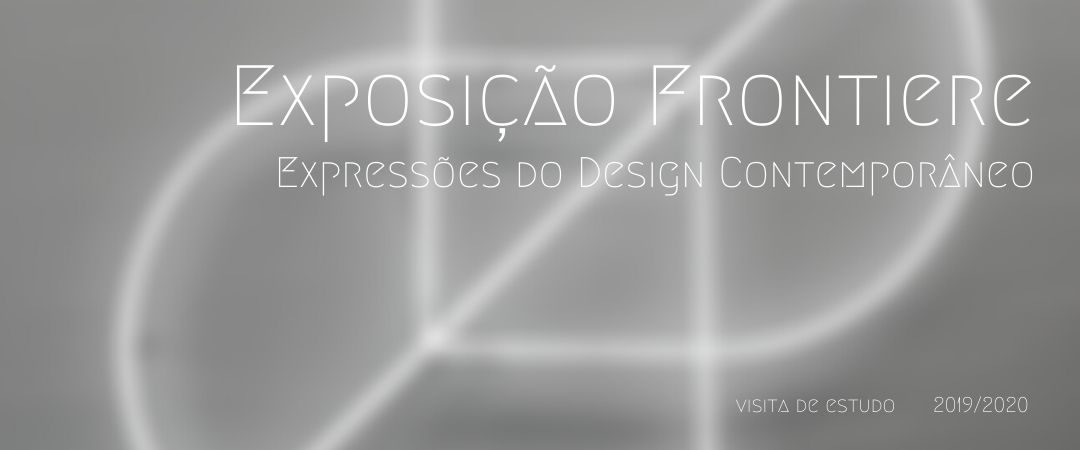 Visita de Estudo – Porto Design Bienalle, Exposição Frontiere – Expressões do Design Contemporâneo