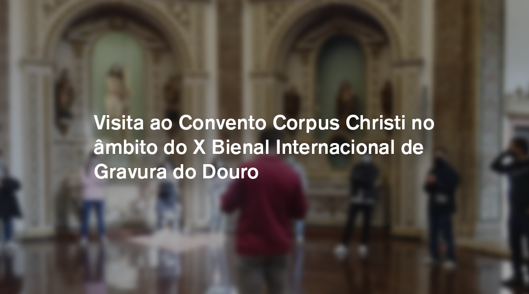 Visita de Estudo ao Convento Corpus Christi, à X Bienal Internacional de Gravura do Douro