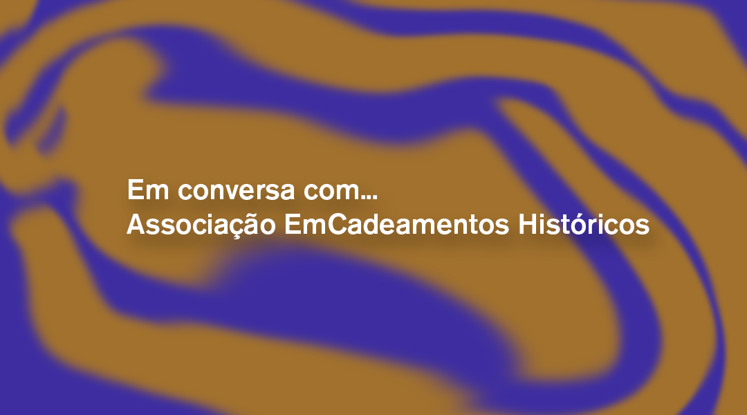 À conversa com… a Associação EmCadeamentos Históricos