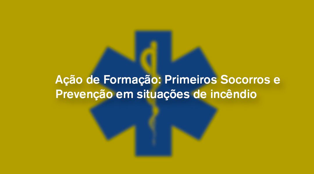 Ação de Formação: Primeiros Socorros e Prevenção em situações de incêndio