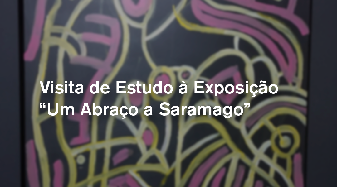 Visita de Estudo à Exposição “Um Abraço a Saramago”