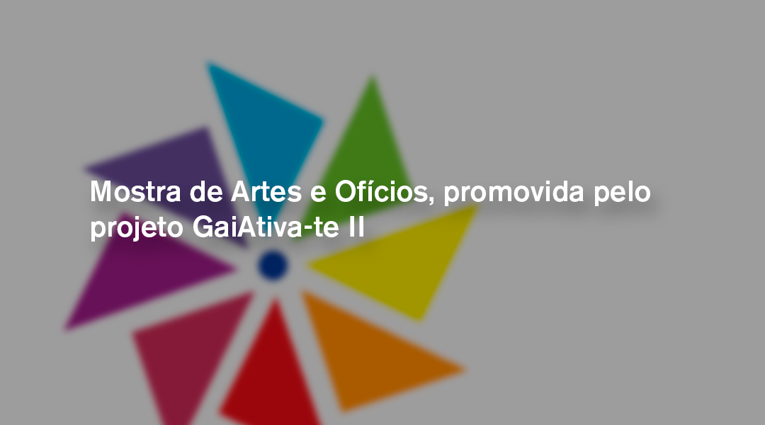 Mostra de Artes e Ofícios, promovida pelo projeto GaiAtiva-te II