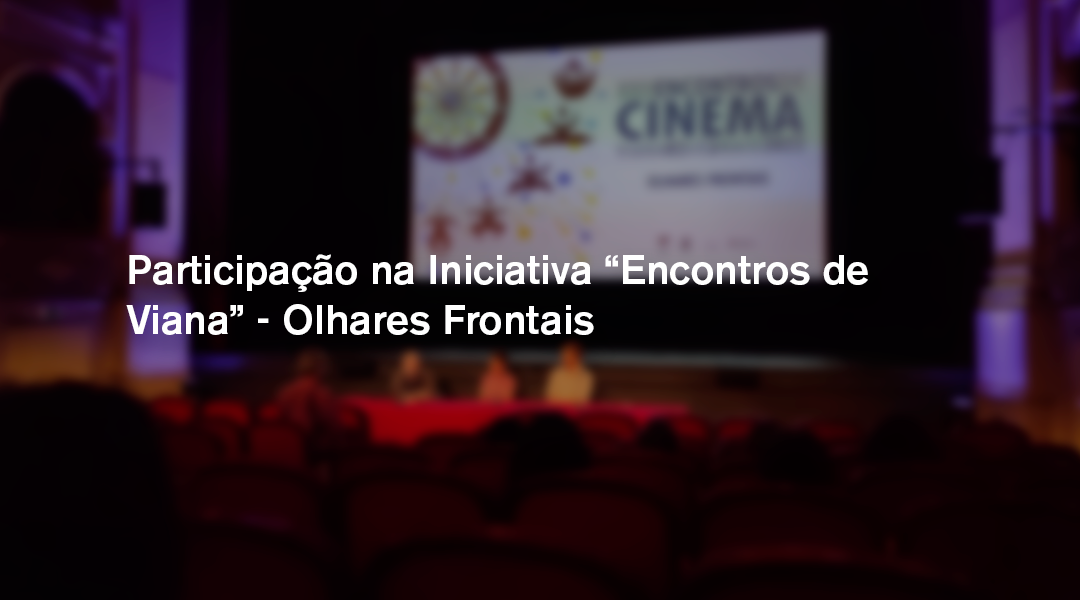 Participação na Iniciativa “Encontros de Viana” – Olhares Frontais