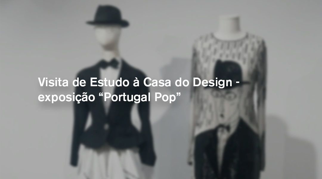 Visita de Estudo à Casa do Design – exposição “Portugal Pop- A Moda em Português 1970-2020”