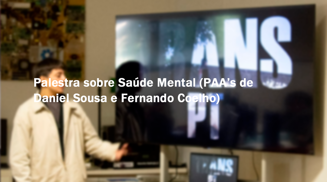 Palestra sobre Saúde Mental (PAA’s de Daniel Sousa e Fernando Coelho)